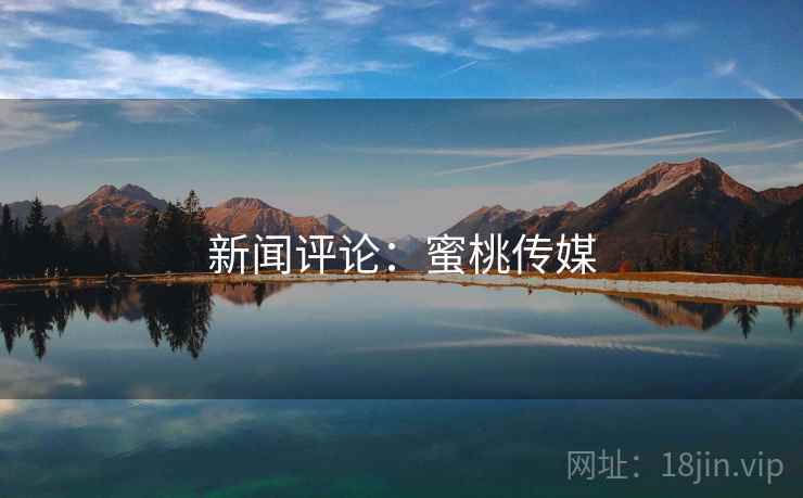 新闻评论：蜜桃传媒