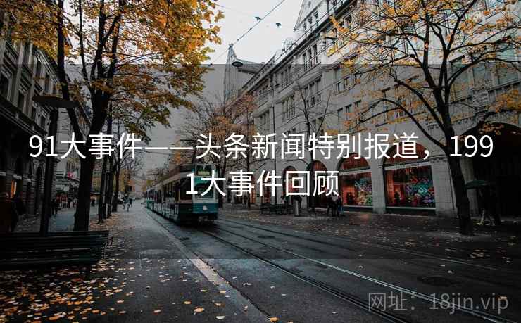 91大事件——头条新闻特别报道，1991大事件回顾