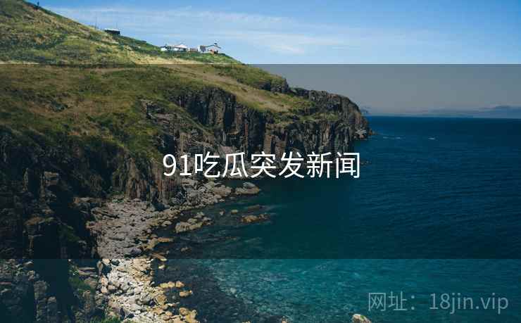 91吃瓜突发新闻