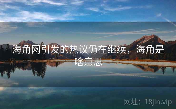 海角网引发的热议仍在继续，海角是啥意思