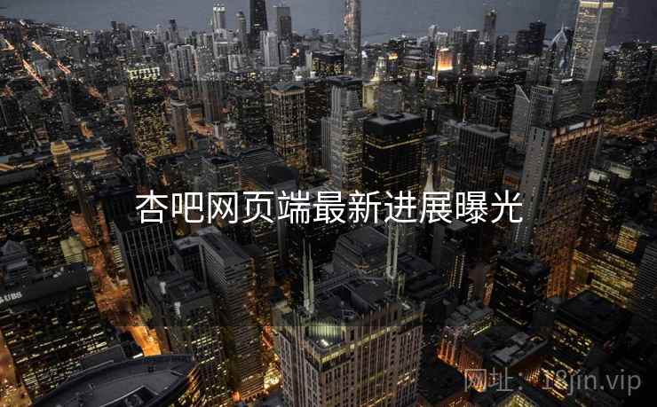 杏吧网页端最新进展曝光