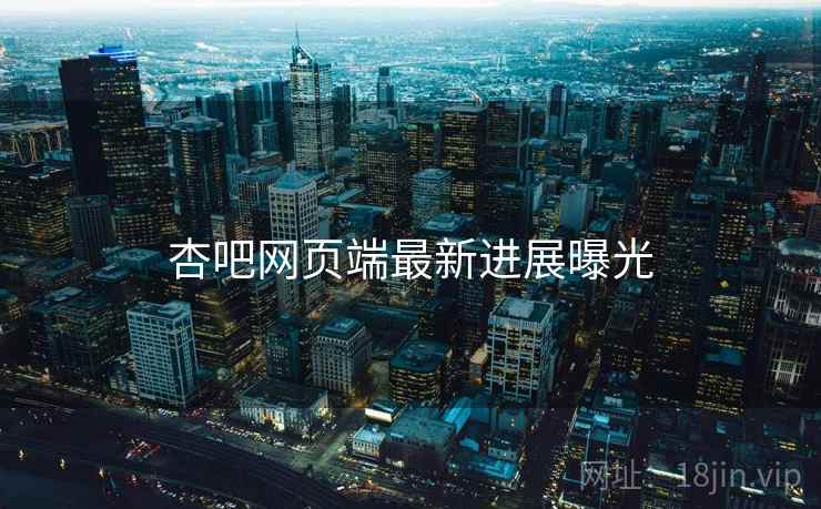 杏吧网页端最新进展曝光
