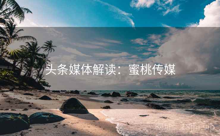 头条媒体解读：蜜桃传媒