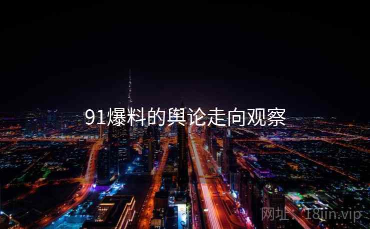 91爆料的舆论走向观察