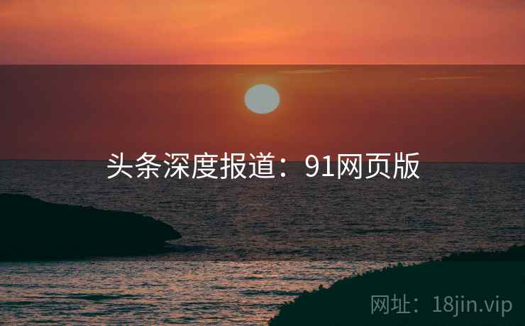 头条深度报道：91网页版