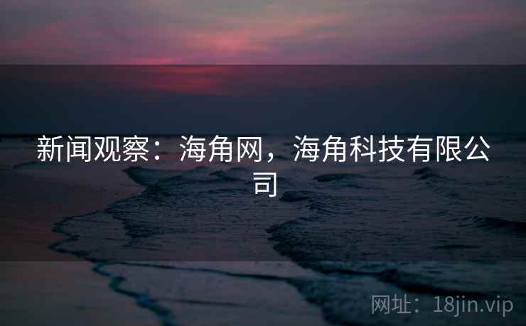 新闻观察：海角网，海角科技有限公司