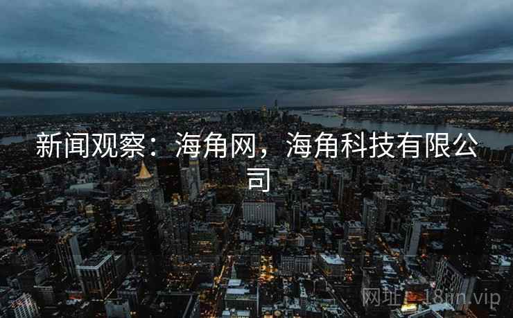 新闻观察：海角网，海角科技有限公司