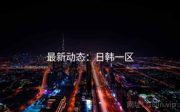 最新动态：日韩一区