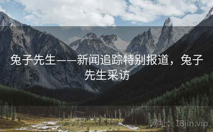 兔子先生——新闻追踪特别报道，兔子先生采访
