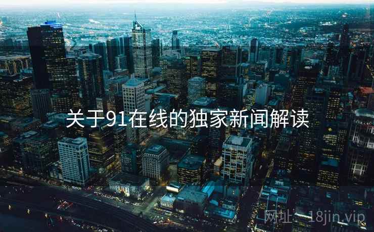 关于91在线的独家新闻解读