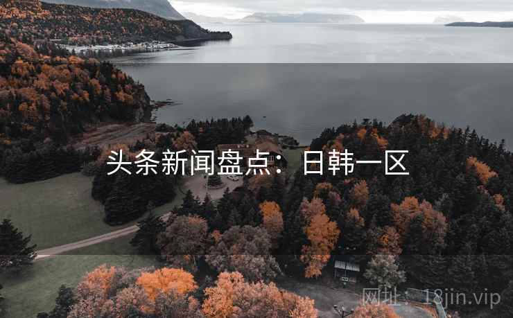 头条新闻盘点：日韩一区