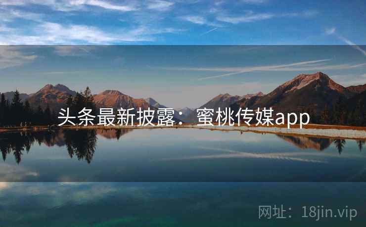 头条最新披露：蜜桃传媒app