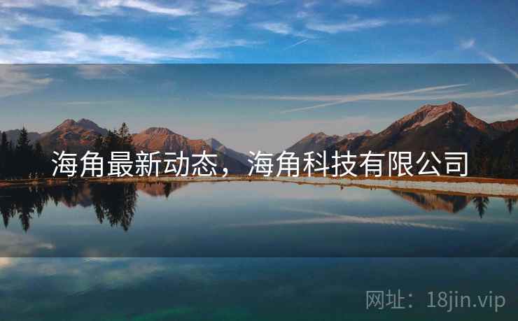海角最新动态，海角科技有限公司