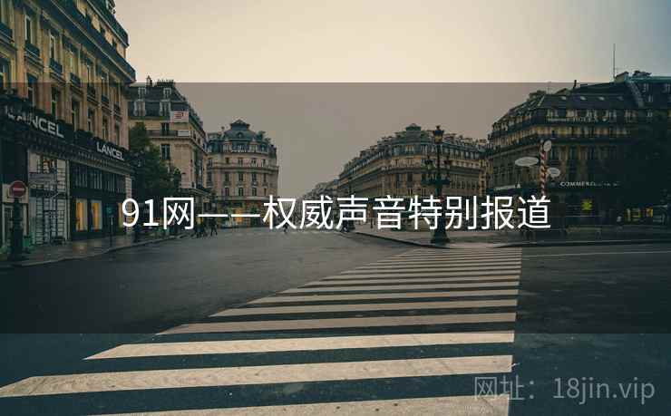91网——权威声音特别报道