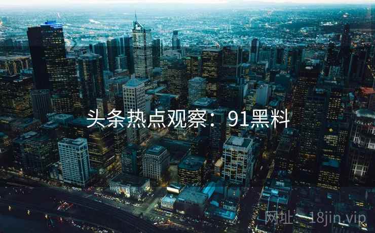 头条热点观察：91黑料