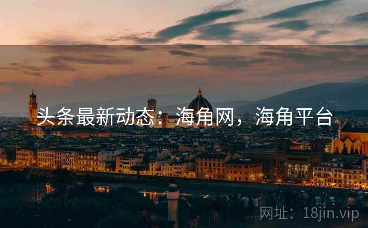 头条最新动态：海角网，海角平台