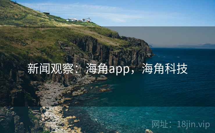 新闻观察：海角app，海角科技