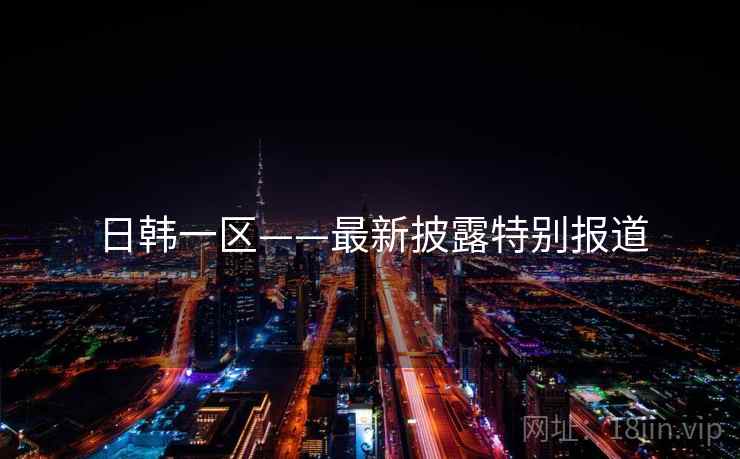 日韩一区——最新披露特别报道