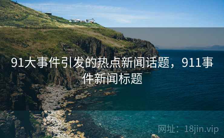 91大事件引发的热点新闻话题，911事件新闻标题