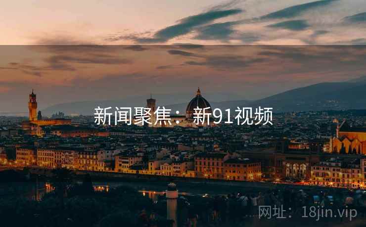 新闻聚焦：新91视频