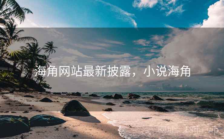 海角网站最新披露，小说海角