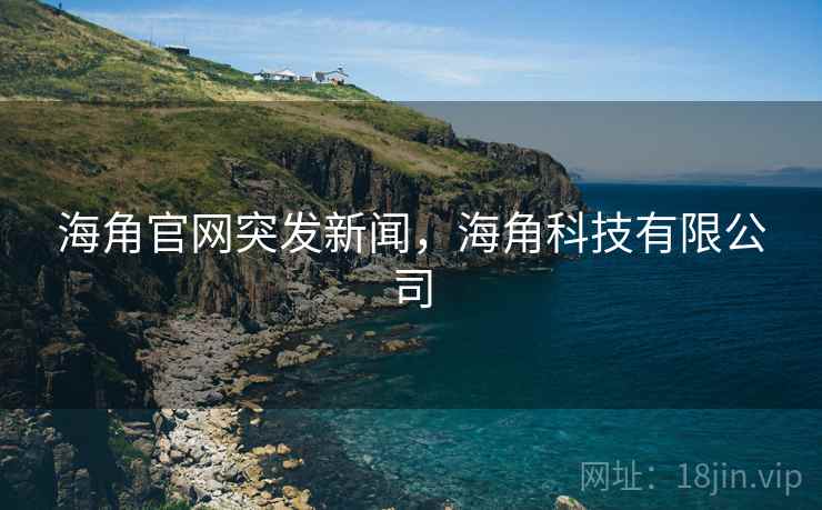 海角官网突发新闻，海角科技有限公司