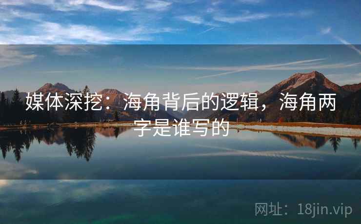 媒体深挖：海角背后的逻辑，海角两字是谁写的