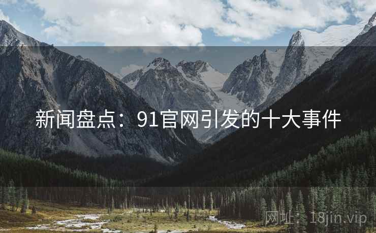 新闻盘点：91官网引发的十大事件