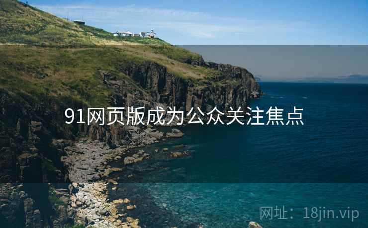91网页版成为公众关注焦点