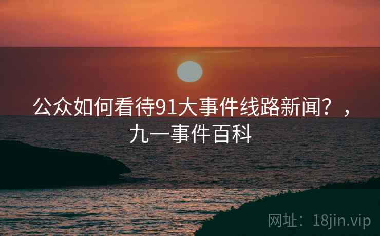 公众如何看待91大事件线路新闻？，九一事件百科