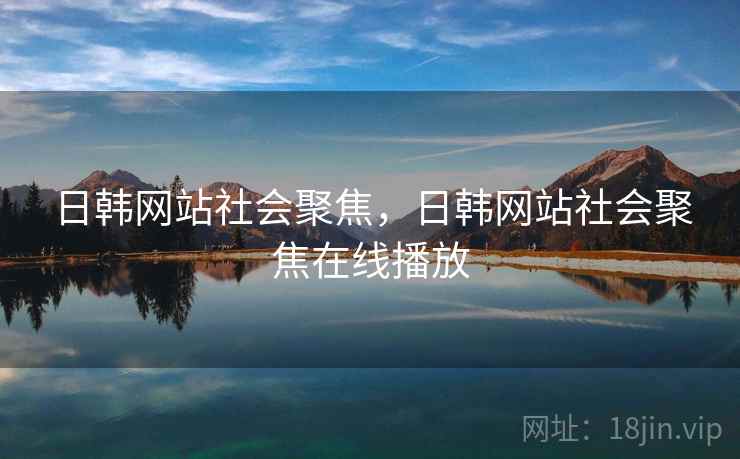 日韩网站社会聚焦，日韩网站社会聚焦在线播放
