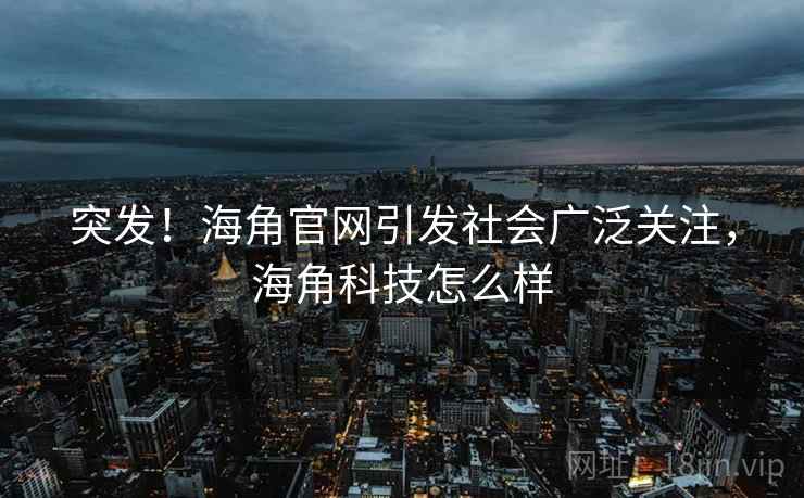 突发！海角官网引发社会广泛关注，海角科技怎么样