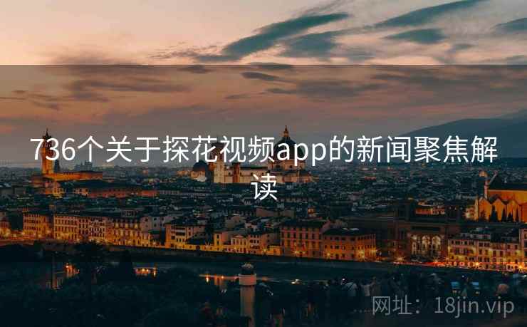 736个关于探花视频app的新闻聚焦解读