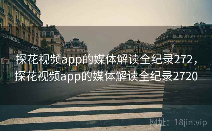 探花视频app的媒体解读全纪录272，探花视频app的媒体解读全纪录2720