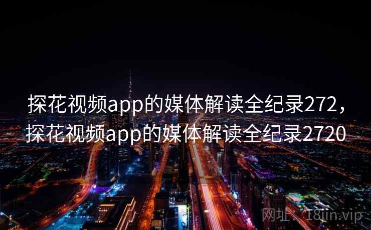探花视频app的媒体解读全纪录272，探花视频app的媒体解读全纪录2720