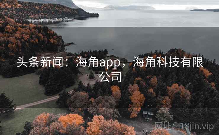 头条新闻：海角app，海角科技有限公司