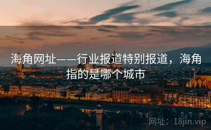 海角网址——行业报道特别报道，海角指的是哪个城市