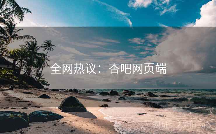 全网热议：杏吧网页端