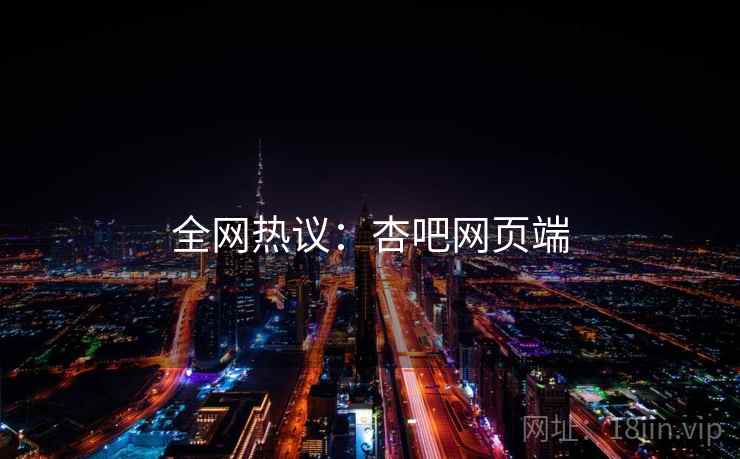全网热议：杏吧网页端