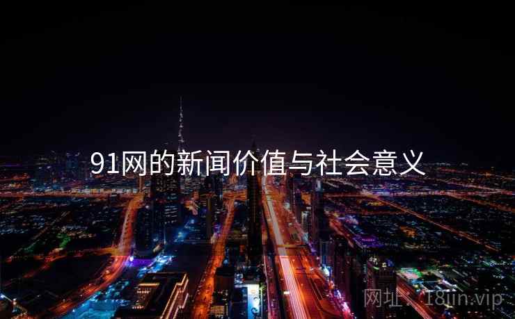 91网的新闻价值与社会意义
