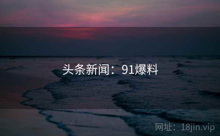 头条新闻：91爆料