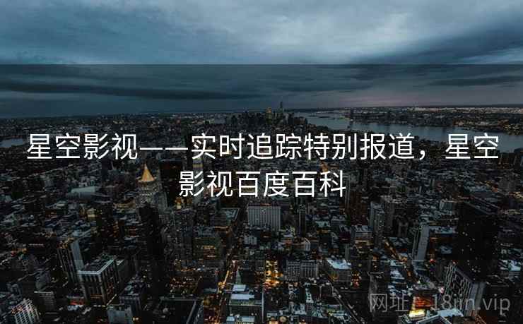 星空影视——实时追踪特别报道，星空影视百度百科