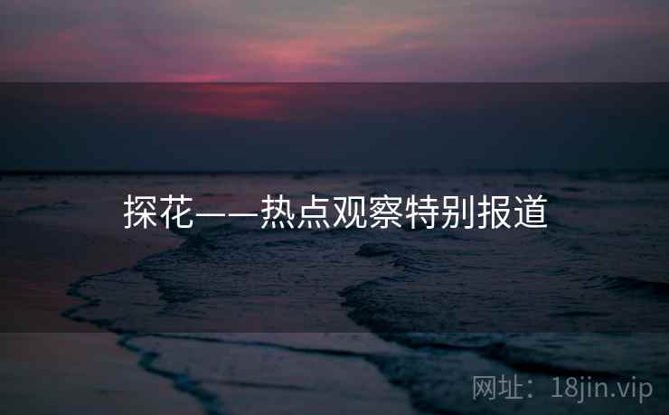 探花——热点观察特别报道